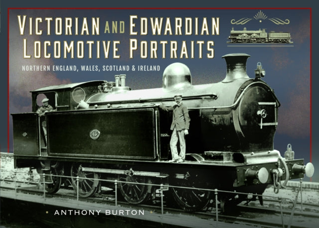 Book cover of: Victorian and Edwardian Locomotive Portraits, Northern England, Wales, Scotland and Ireland. By: Anthony Burton