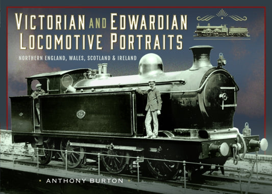 Book cover of: Victorian and Edwardian Locomotive Portraits, Northern England, Wales, Scotland and Ireland. By: Anthony Burton