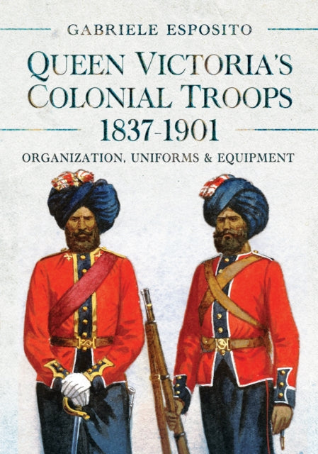 Queen Victoria's Colonial Troops, 1837-1901, Organization, Uniforms and Equipment 9781036103347 Gabriele Esposito