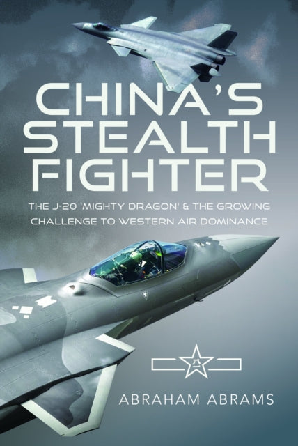 China's Stealth Fighter, The J-20 'Mighty Dragon' and the Growing Challenge to Western Air Dominance 9781036105501 Abraham Abrams