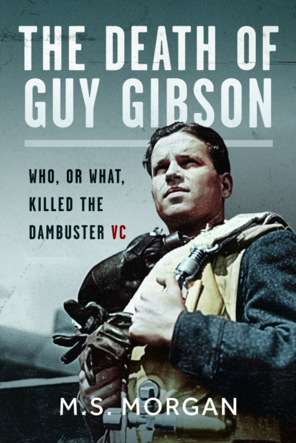 Death of Guy Gibson, Who, or What, Killed the Dambuster VC 9781036119379 M. S. Morgan