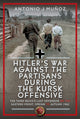 Hitler’s War Against the Partisans During the Kursk Offensive, The Third Reich’s Last Offensive on the Eastern Front, Spring to Autumn 1943 9781036128654 Antonio J. Muñoz