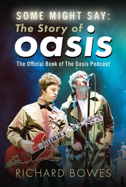 Some Might Say: The Story of Oasis, The Official Book of The Oasis Podcast 9781036135195 Richard Bowes