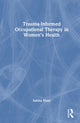Book cover of: Trauma-Informed Occupational Therapy in Women’s Health