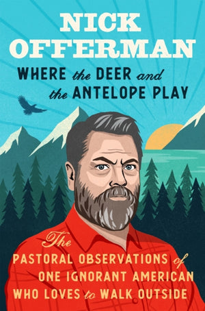 Where the Deer and the Antelope Play, The Pastoral Observations of One Ignorant American Who Loves to Walk Outside
