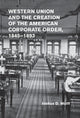 Book cover of: Western Union and the Creation of the American Corporate Order, 1845–1893. By: Joshua D. Wolff