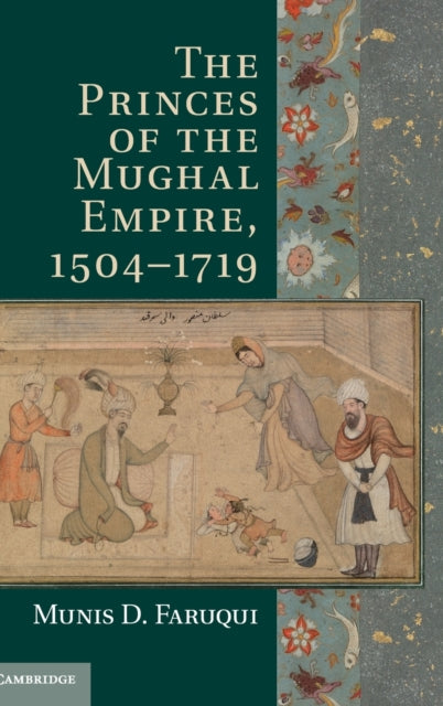 Book cover of: Princes of the Mughal Empire, 1504–1719. By: Munis Daniyal Faruqui