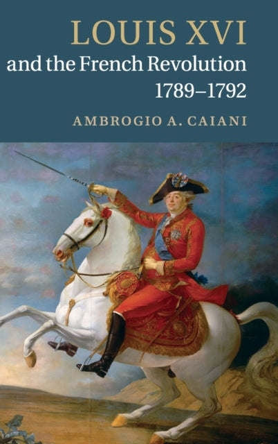 Book cover of: Louis XVI and the French Revolution, 1789–1792. By: Ambrogio A. Caiani