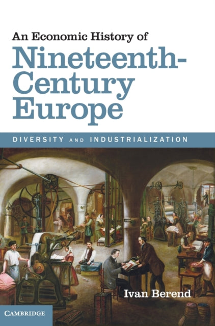 Book cover of: Economic History of Nineteenth-Century Europe. By: T. Iván Berend