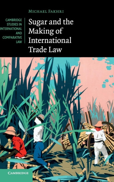 Book cover of: Sugar and the Making of International Trade Law. By: Michael Fakhri