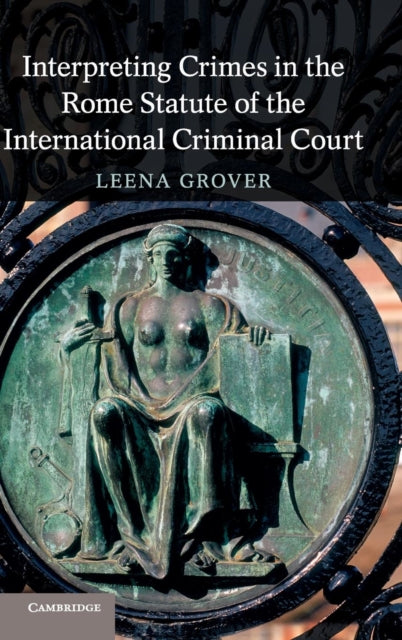 Book cover of: Interpreting Crimes in the Rome Statute of the International Criminal Court. By: Leena Grover