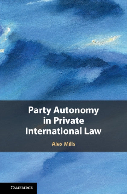 Book cover of: Party Autonomy in Private International Law. By: Alex Mills