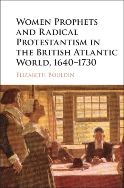 Book cover of: Women Prophets and Radical Protestantism in the British Atlantic World, 1640–1730. By: Elizabeth Bouldin