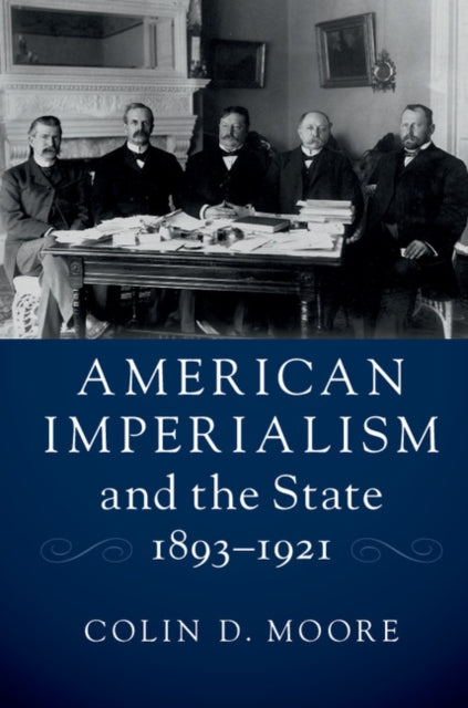 Book cover of: American Imperialism and the State, 1893–1921. By: Colin D. Moore
