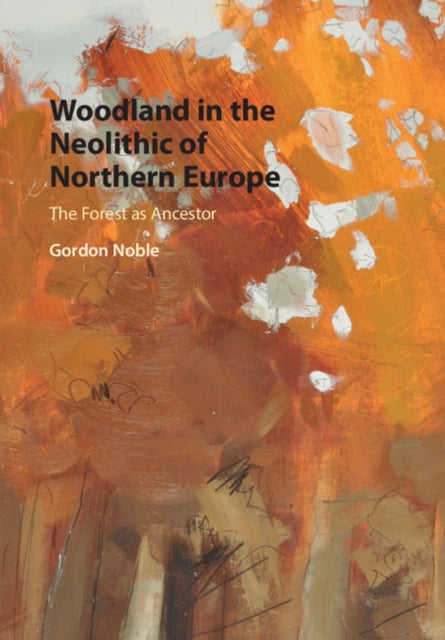 Book cover of: Woodland in the Neolithic of Northern Europe. By: Gordon Noble