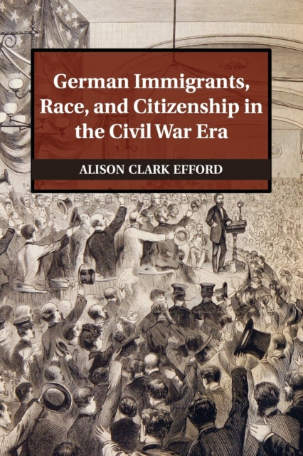 Book cover of: German Immigrants, Race, and Citizenship in the Civil War Era. By: Alison Clark Efford