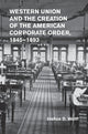 Book cover of: Western Union and the Creation of the American Corporate Order, 1845–1893. By: Joshua D. Wolff