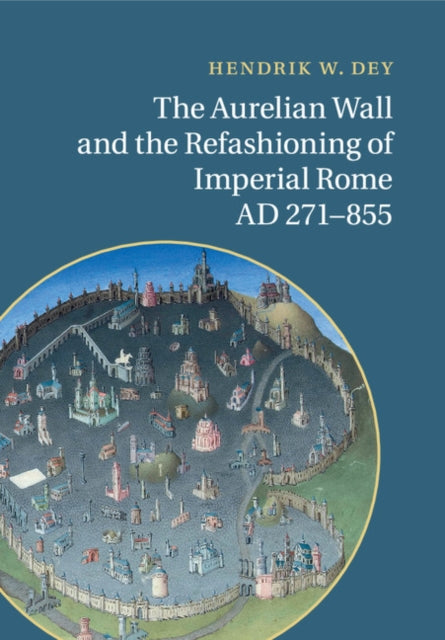 Book cover of: Aurelian Wall and the Refashioning of Imperial Rome, AD 271–855. By: Hendrik W. Dey
