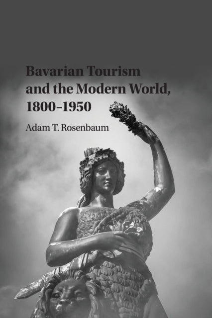 Book cover of: Bavarian Tourism and the Modern World, 1800–1950. By: Adam T. Rosenbaum