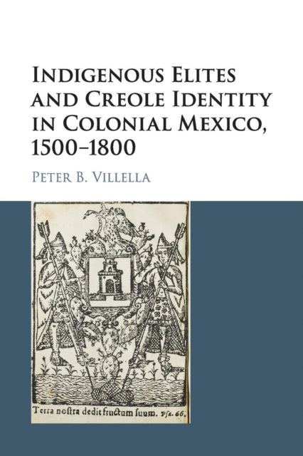 Book cover of: Indigenous Elites and Creole Identity in Colonial Mexico, 1500–1800. By: Peter B. Villella