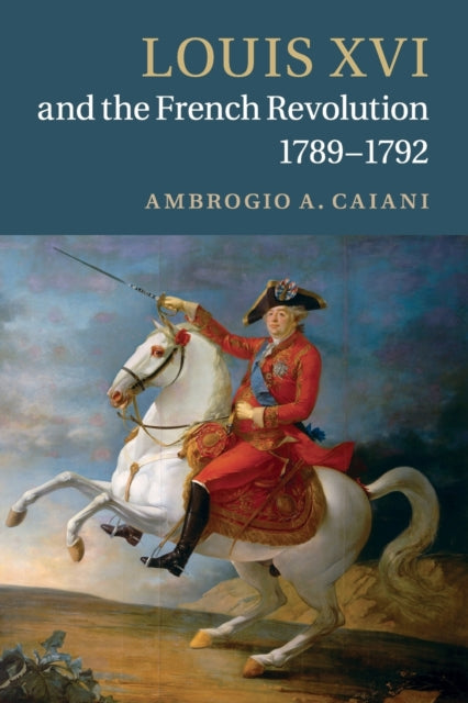 Book cover of: Louis XVI and the French Revolution, 1789–1792. By: Ambrogio A. Caiani