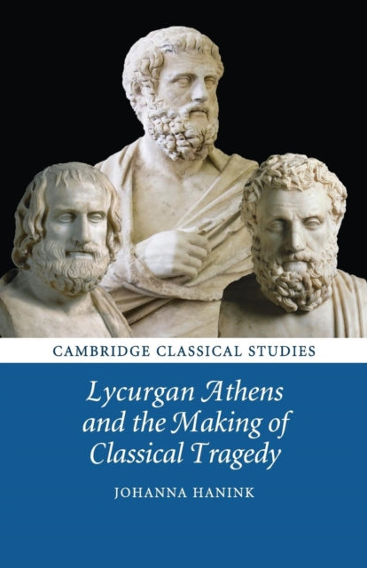 Book cover of: Lycurgan Athens and the Making of Classical Tragedy. By: Johanna Hanink