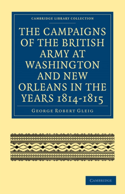 Book cover of: Campaigns of the British Army at Washington and New Orleans in the Years 1814–1815. By: George Robert Gleig