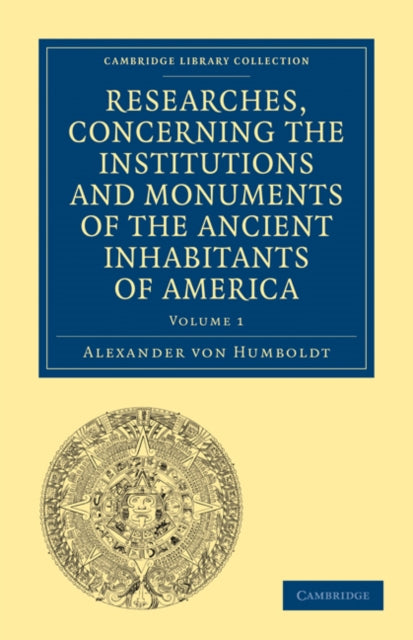 Book cover of: Researches, Concerning the Institutions and Monuments of the Ancient Inhabitants of America, with Descriptions and Views of Some of the Most Striking Scenes in the Cordilleras!. By: Alexander von Humboldt