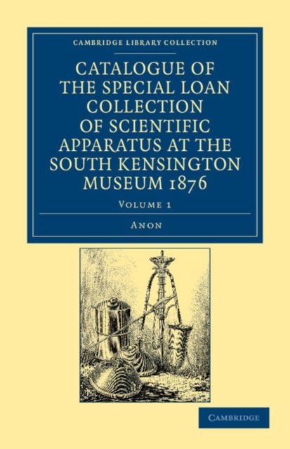 Book cover of: Catalogue of the Special Loan Collection of Scientific Apparatus at the South Kensington Museum 1876