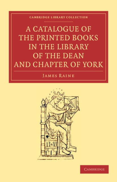 Book cover of: Catalogue of the Printed Books in the Library of the Dean and Chapter of York. By: James Raine