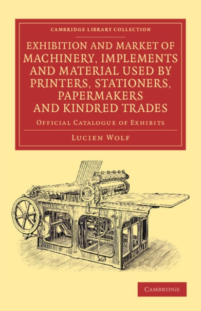 Book cover of: Exhibition and Market of Machinery, Implements and Material Used by Printers, Stationers, Papermakers and Kindred Trades. By: Lucien Wolf