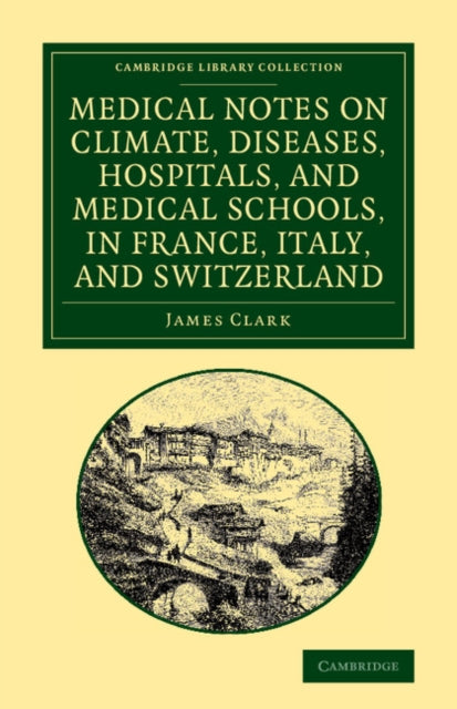 Book cover of: Medical Notes on Climate, Diseases, Hospitals, and Medical Schools, in France, Italy, and Switzerland. By: James Clark