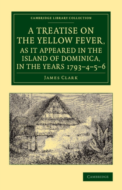 Book cover of: Treatise on the Yellow Fever, as It Appeared in the Island of Dominica, in the Years 1793–4–5–6. By: James Clark