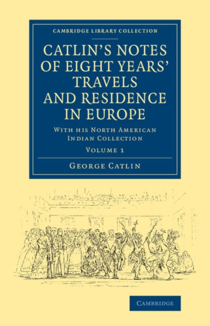 Book cover of: Catlin's Notes of Eight Years' Travels and Residence in Europe: Volume 1. By: George Catlin