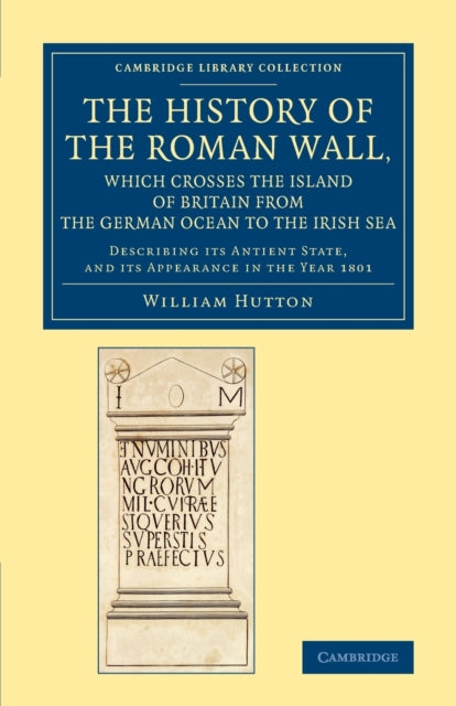 Book cover of: History of the Roman Wall, Which Crosses the Island of Britain from the German Ocean to the Irish Sea. By: William Hutton