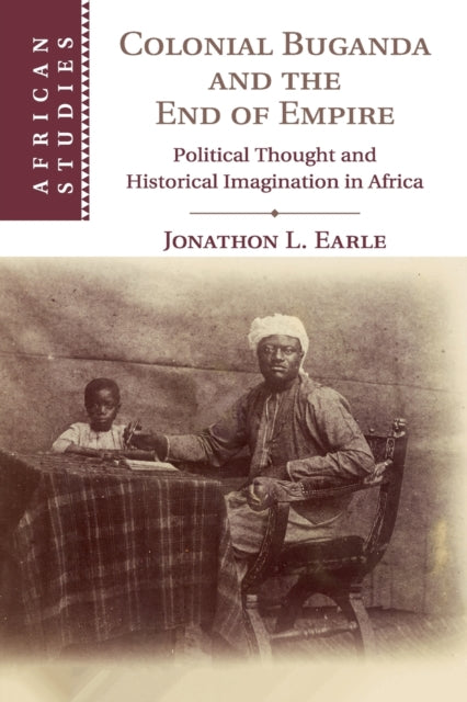Book cover of: Colonial Buganda and the End of Empire. By: Jonathon L. Earle