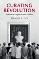 Book cover of: Curating Revolution. By: Denise Y. Ho