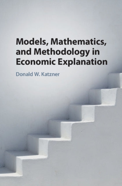 Book cover of: Models, Mathematics, and Methodology in Economic Explanation