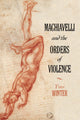 Book cover of: Machiavelli and the Orders of Violence. By: Yves Winter