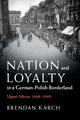 Book cover of: Nation and Loyalty in a German-Polish Borderland. By: Brendan Karch
