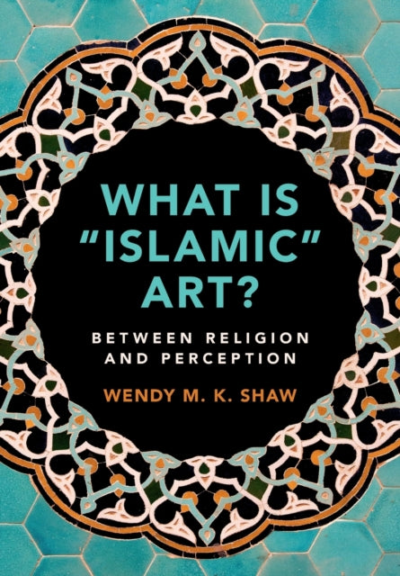 Book cover of: What is 'Islamic' Art?. By: Wendy M. K. Shaw