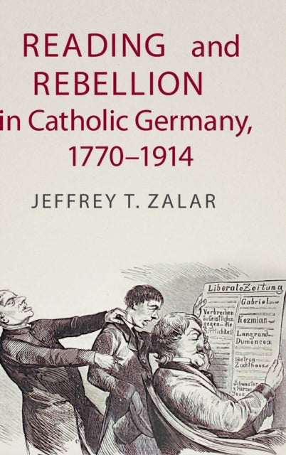 Book cover of: Reading and Rebellion in Catholic Germany, 1770–1914. By: Jeffrey T. Zalar