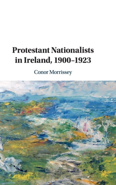 Book cover of: Protestant Nationalists in Ireland, 1900–1923. By: Conor Morrissey