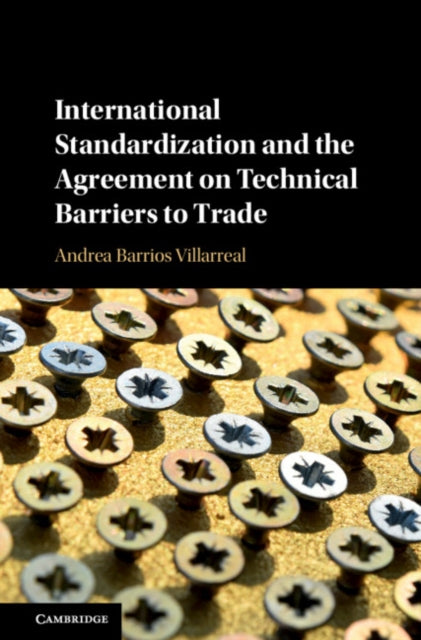 Book cover of: International Standardization and the Agreement on Technical Barriers to Trade. By: Andrea Barrios Villarreal