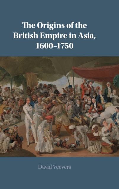 Book cover of: Origins of the British Empire in Asia, 1600–1750. By: David Veevers
