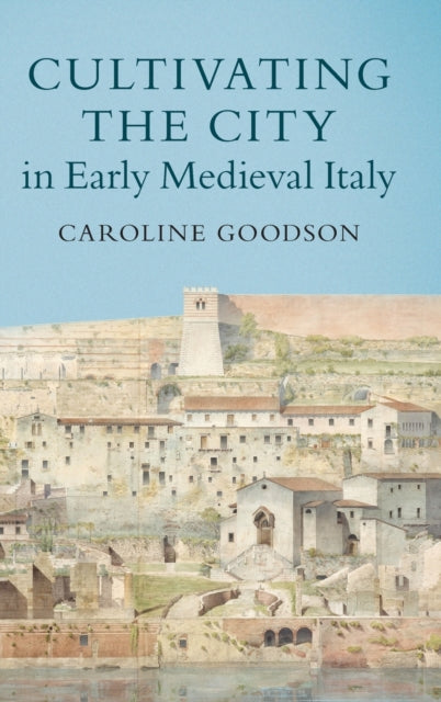 Book cover of: Cultivating the City in Early Medieval Italy. By: Caroline Goodson