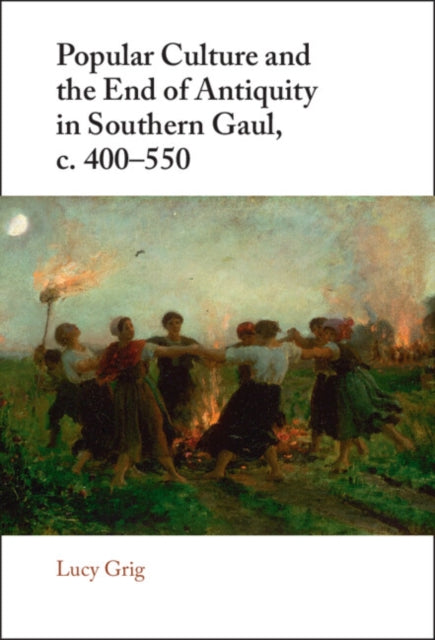 Book cover of: Popular Culture and the End of Antiquity in Southern Gaul, c. 400–550. By: Lucy Grig