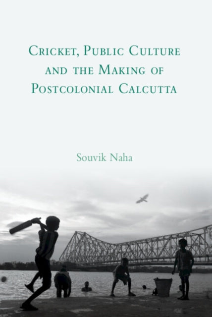 Book cover of: Cricket, Public Culture and the Making of Postcolonial Calcutta. By: Souvik Naha