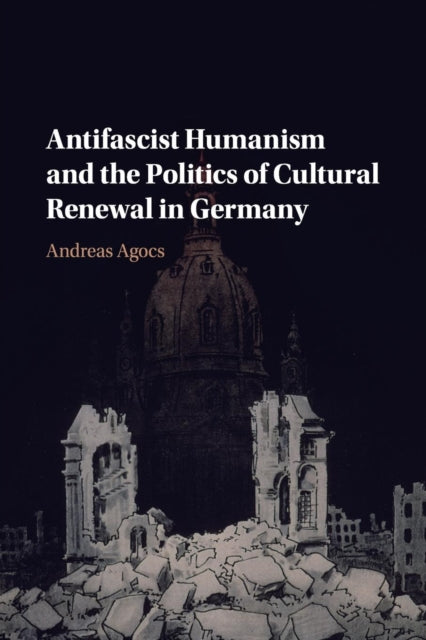 Book cover of: Antifascist Humanism and the Politics of Cultural Renewal in Germany. By: Andreas Agocs
