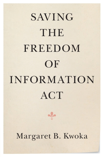 Book cover of: Saving the Freedom of Information Act. By: Margaret B. Kwoka